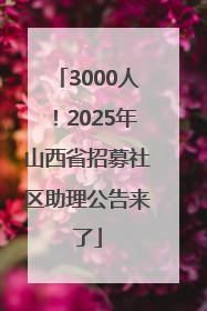 3000人！2025年山西省招募社区助理公告来了