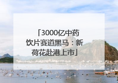 3000亿中药饮片赛道黑马：新荷花赴港上市