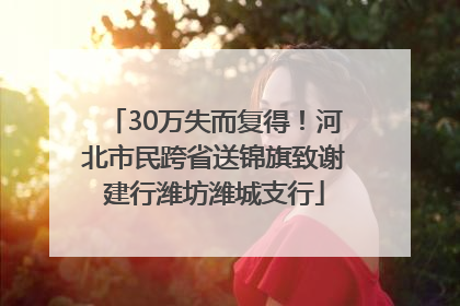 30万失而复得！河北市民跨省送锦旗致谢建行潍坊潍城支行