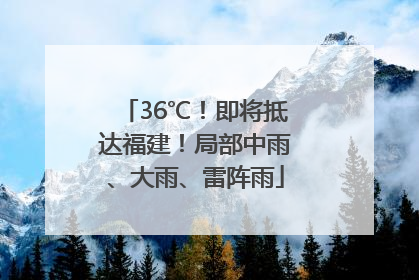 36℃！即将抵达福建！局部中雨、大雨、雷阵雨