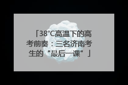 38℃高温下的高考前奏：三名济南考生的“最后一课”