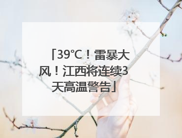 39℃！雷暴大风！江西将连续3天高温警告