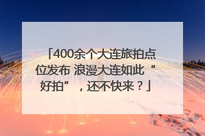 400余个大连旅拍点位发布 浪漫大连如此“好拍”，还不快来？
