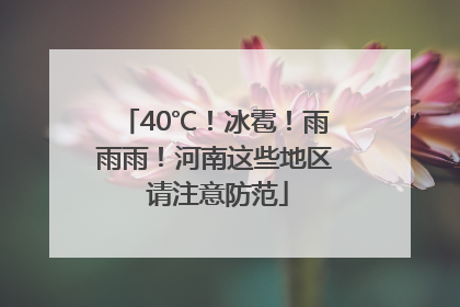 40℃！冰雹！雨雨雨！河南这些地区 请注意防范