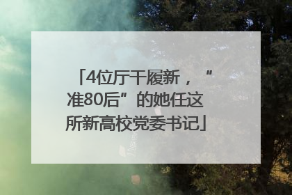 4位厅干履新，“准80后”的她任这所新高校党委书记