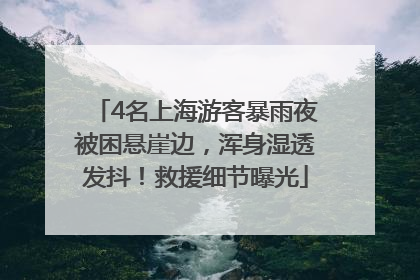 4名上海游客暴雨夜被困悬崖边，浑身湿透发抖！救援细节曝光