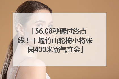 56.08秒碾过终点线！十堰竹山轮椅小将张园400米霸气夺金