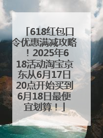 618红包口令优惠满减攻略！2025年618活动淘宝京东从6月17日20点开始买到6月18日最便宜划算！