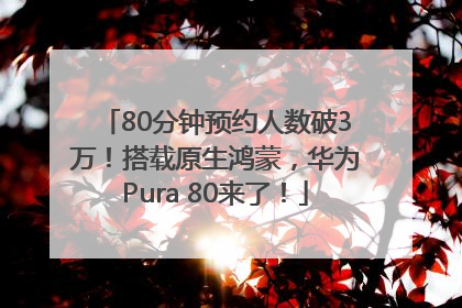 80分钟预约人数破3万！搭载原生鸿蒙，华为Pura 80来了！