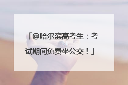 @哈尔滨高考生：考试期间免费坐公交！