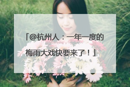 @杭州人：一年一度的梅雨大戏快要来了！