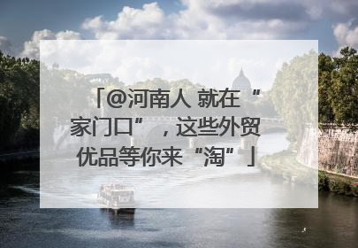 @河南人 就在“家门口”，这些外贸优品等你来“淘”