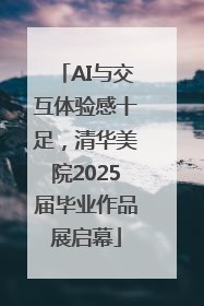 AI与交互体验感十足，清华美院2025届毕业作品展启幕