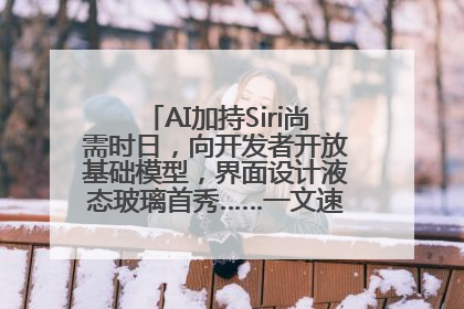 AI加持Siri尚需时日，向开发者开放基础模型，界面设计液态玻璃首秀……一文速览苹果WWDC
